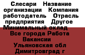Слесари › Название организации ­ Компания-работодатель › Отрасль предприятия ­ Другое › Минимальный оклад ­ 1 - Все города Работа » Вакансии   . Ульяновская обл.,Димитровград г.